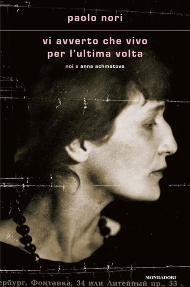 Paolo Nori, “Vi avverto che vivo per l’ultima volta. Noi e Anna Achmatova”, Mondadori (2023)